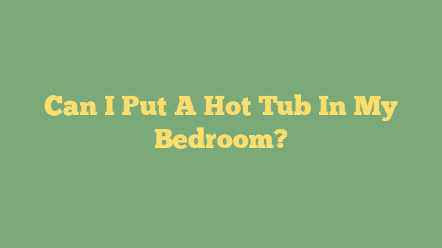 Can I Put A Hot Tub In My Bedroom?