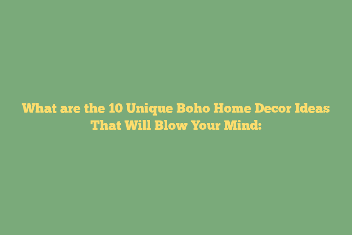 What are the 10 Unique Boho Home Decor Ideas That Will Blow Your Mind: